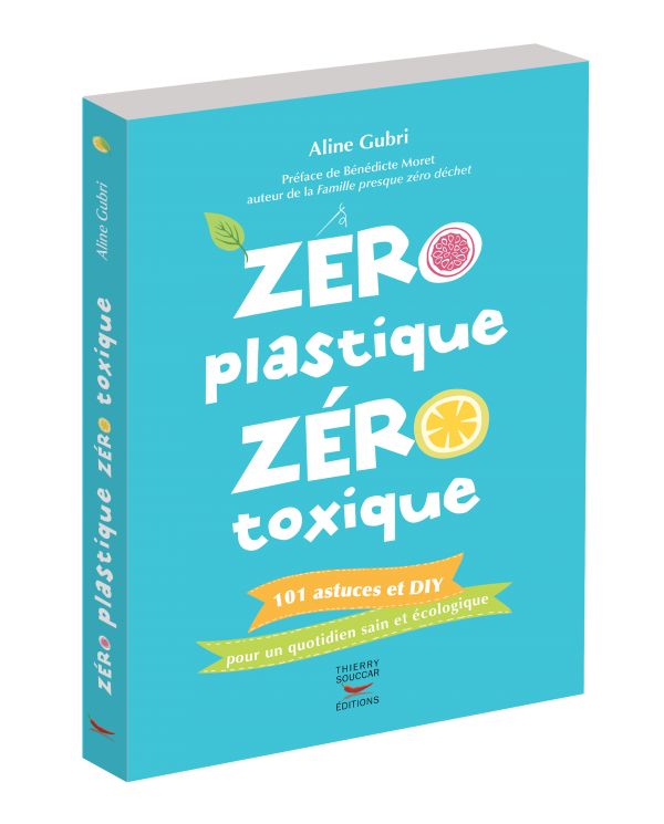 Zéro plastique Zéro toxique - 101 astuces et DIY pour un quotidien sain et écologique - Aline Gubri - Thierry Souccar Editions